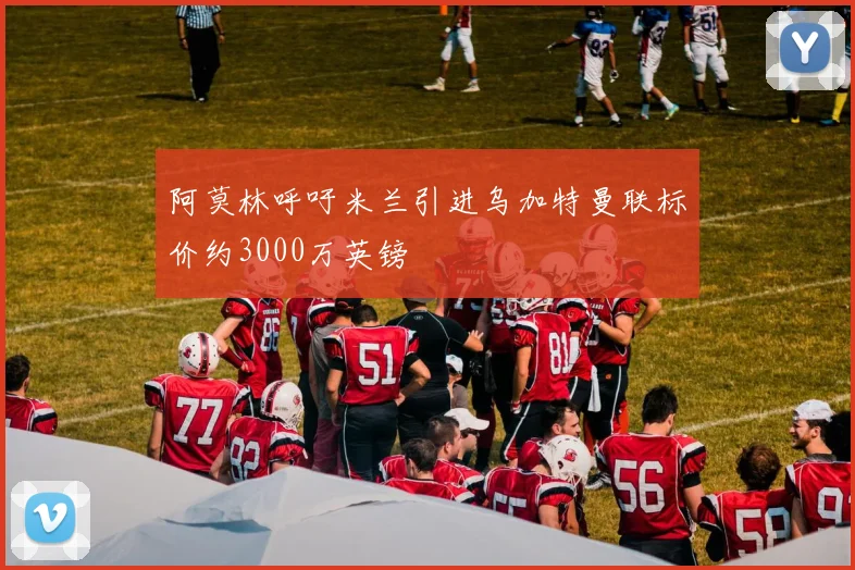阿莫林呼吁米兰引进乌加特曼联标价约3000万英镑